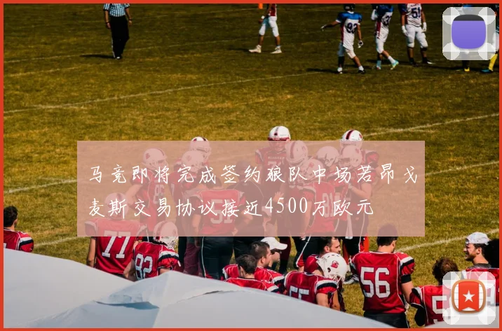 马竞即将完成签约狼队中场若昂戈麦斯交易协议接近4500万欧元