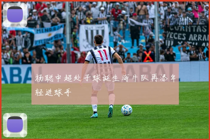 杨聪中超处子球诞生海牛队再添年轻进球手