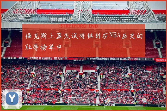 福克斯上篮失误将铭刻在NBA历史的耻辱榜单中