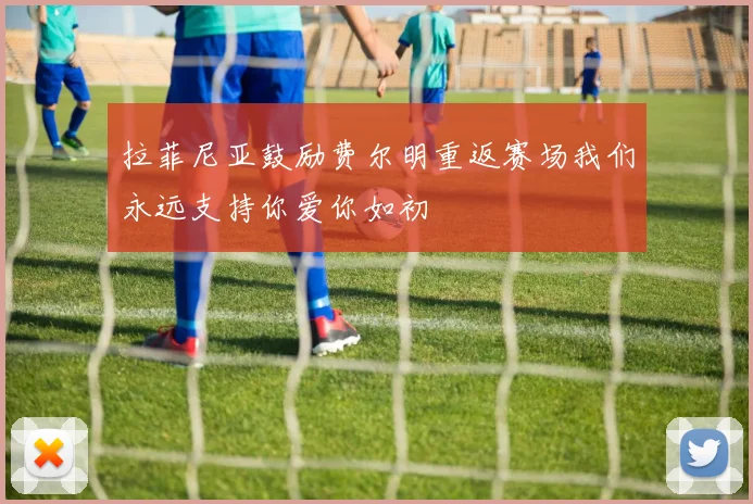 拉菲尼亚鼓励费尔明重返赛场我们永远支持你爱你如初