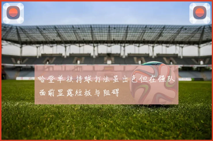 哈登单核持球打法虽出色但在强队面前显露短板与阻碍