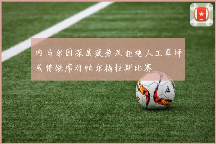 内马尔因深度疲劳及拒绝人工草坪或将缺席对帕尔梅拉斯比赛