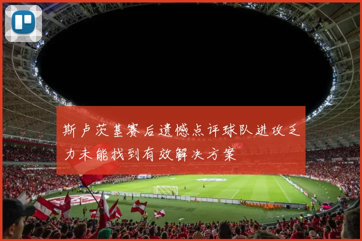 斯卢茨基赛后遗憾点评球队进攻乏力未能找到有效解决方案